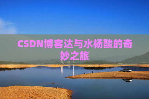 CSDN博客达与水杨酸的奇妙之旅