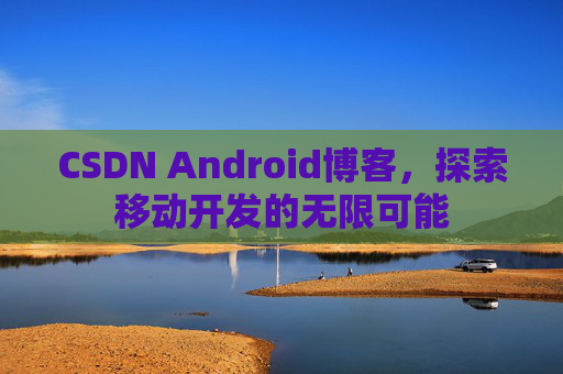 CSDN Android博客，探索移动开发的无限可能